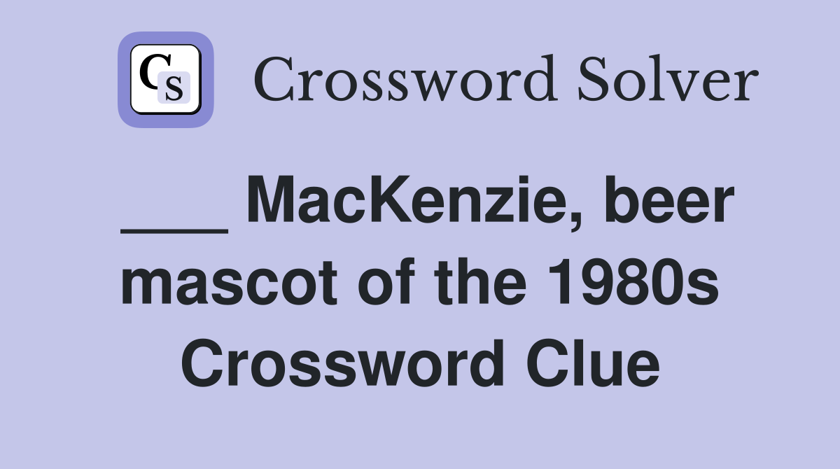 ___ MacKenzie, beer mascot of the 1980s Crossword Clue