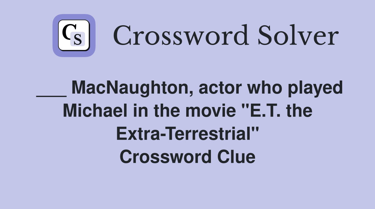 ___ MacNaughton, actor who played Michael in the movie "E.T. the Extra-Terrestrial" Crossword Clue