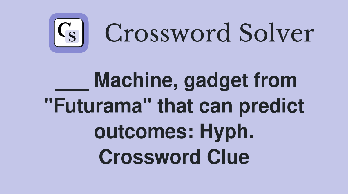 ___ Machine, gadget from "Futurama" that can predict outcomes: Hyph. Crossword Clue