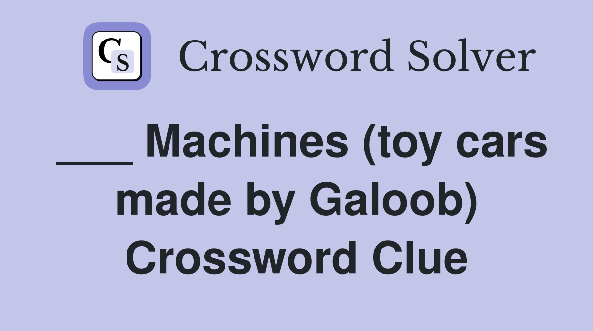 ___ Machines (toy cars made by Galoob) Crossword Clue