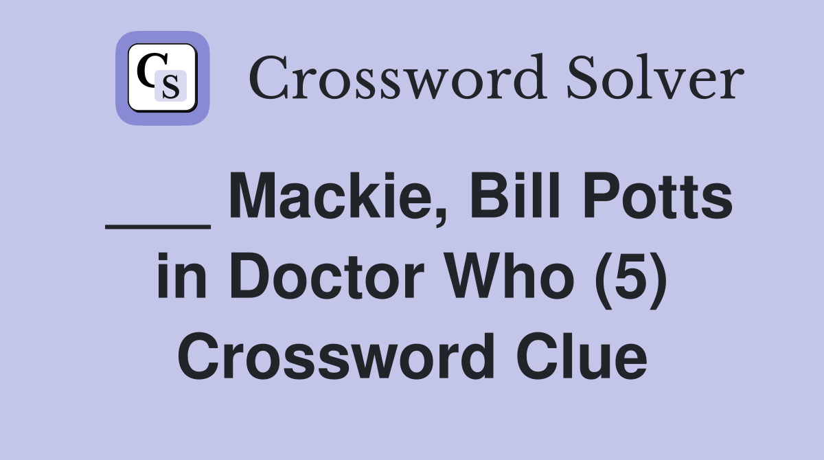 ___ Mackie, Bill Potts in Doctor Who (5) Crossword Clue