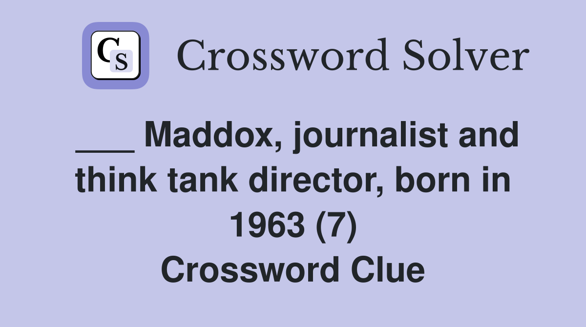___ Maddox, journalist and think tank director, born in 1963 (7) Crossword Clue