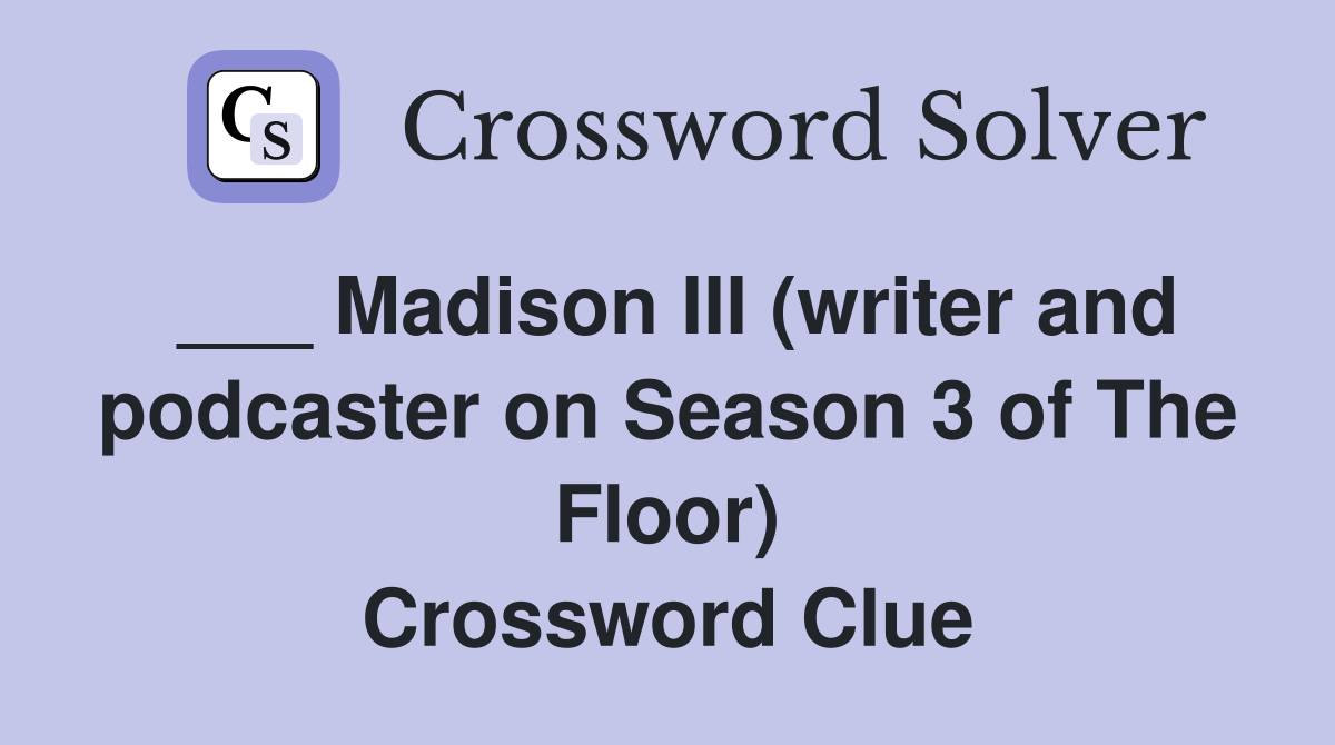 ___ Madison III (writer and podcaster on Season 3 of The Floor) Crossword Clue