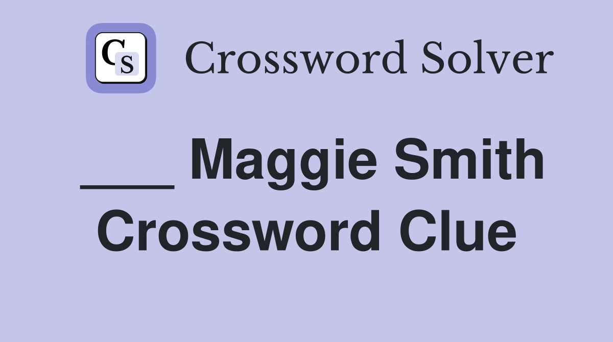 ___ Maggie Smith Crossword Clue