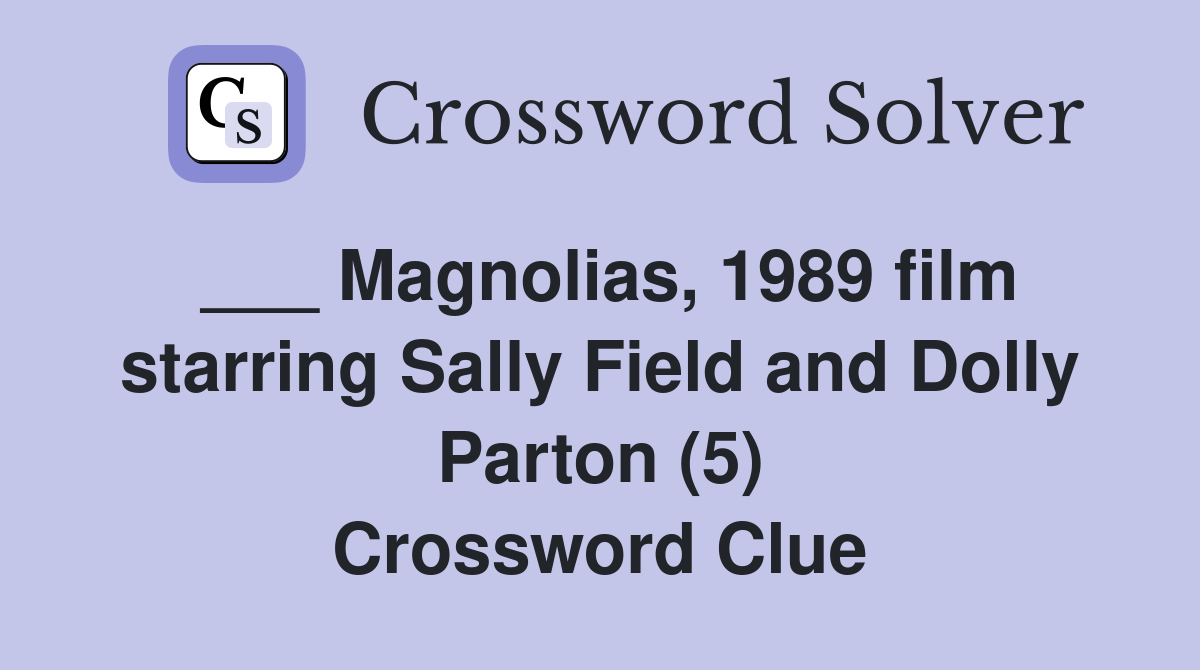 ___ Magnolias, 1989 film starring Sally Field and Dolly Parton (5) Crossword Clue