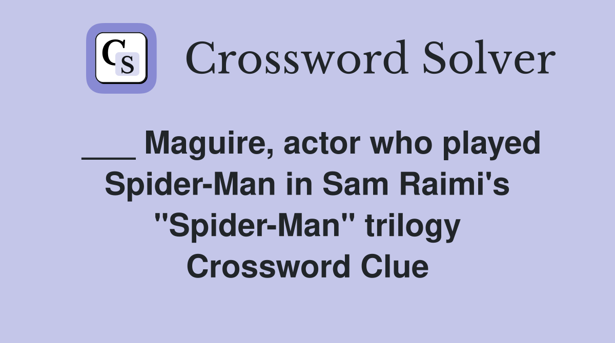 ___ Maguire, actor who played Spider-Man in Sam Raimi's "Spider-Man" trilogy Crossword Clue