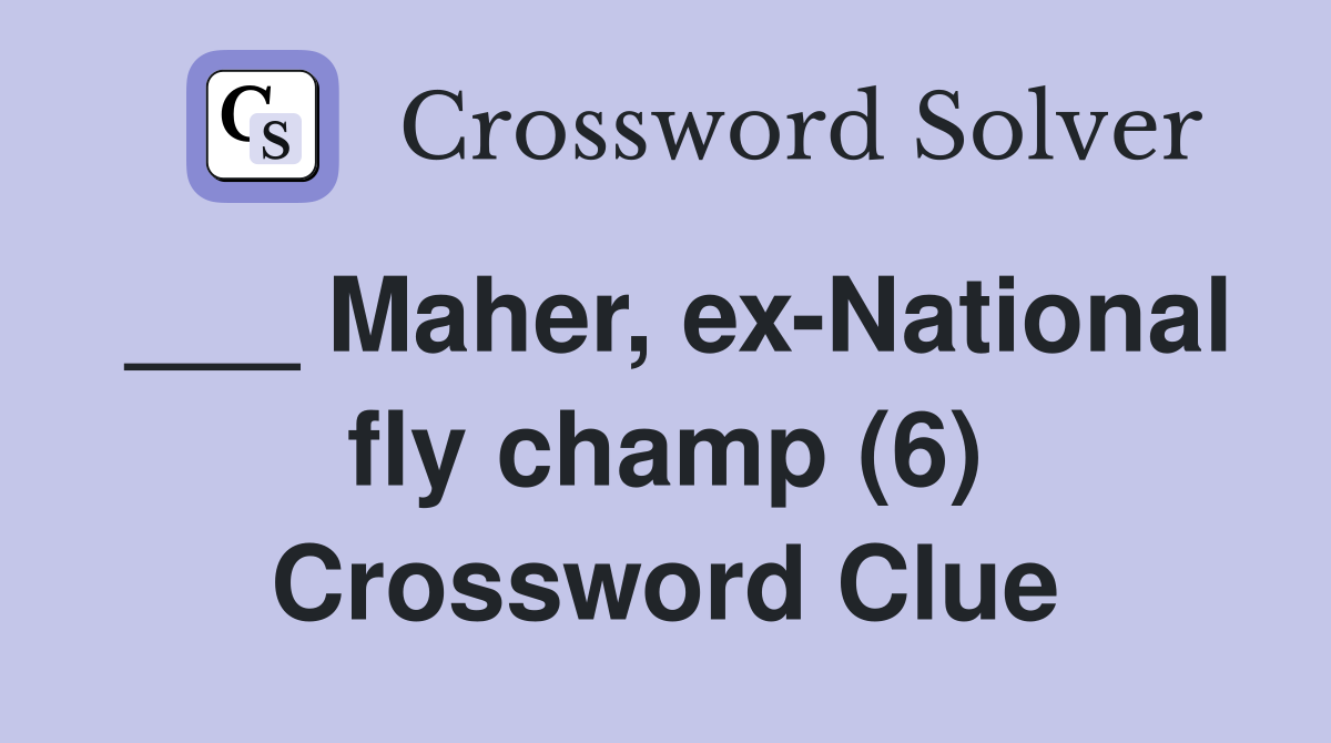 ___ Maher, ex-National fly champ (6) Crossword Clue