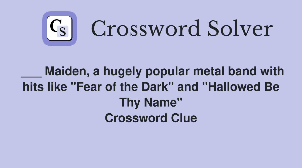 ___ Maiden, a hugely popular metal band with hits like "Fear of the Dark" and "Hallowed Be Thy Name" Crossword Clue