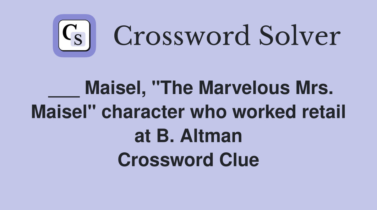 ___ Maisel, "The Marvelous Mrs. Maisel" character who worked retail at B. Altman Crossword Clue
