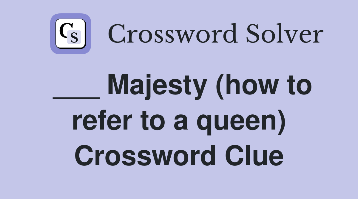 ___ Majesty (how to refer to a queen) Crossword Clue