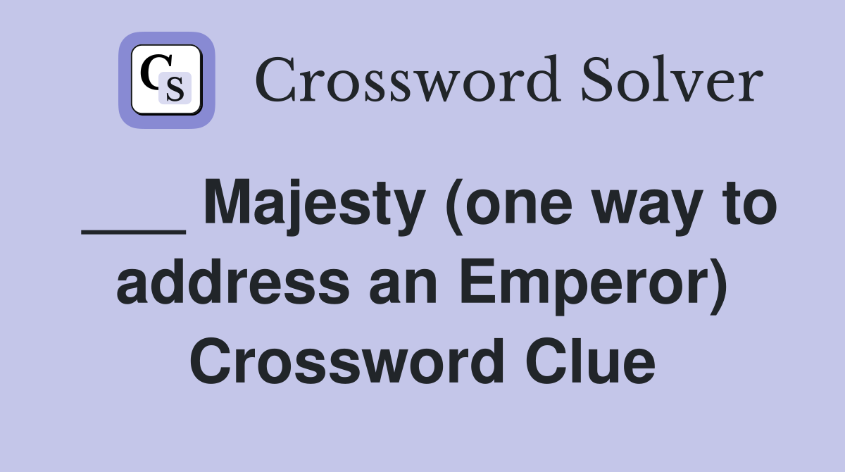___ Majesty (one way to address an Emperor) Crossword Clue