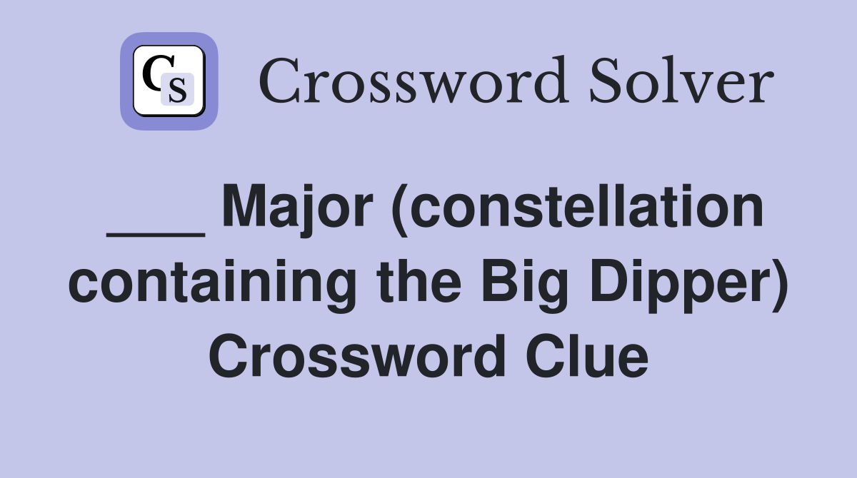___ Major (constellation containing the Big Dipper) Crossword Clue