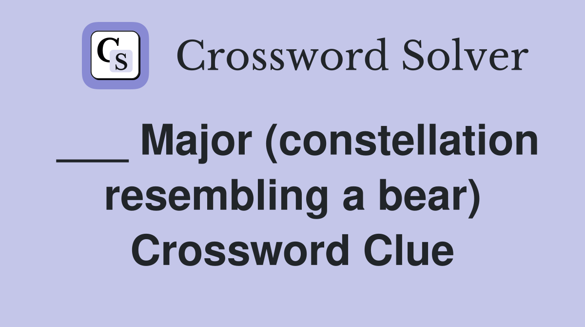 ___ Major (constellation resembling a bear) Crossword Clue