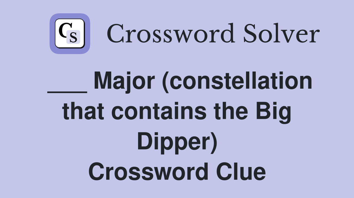 ___ Major (constellation that contains the Big Dipper) Crossword Clue