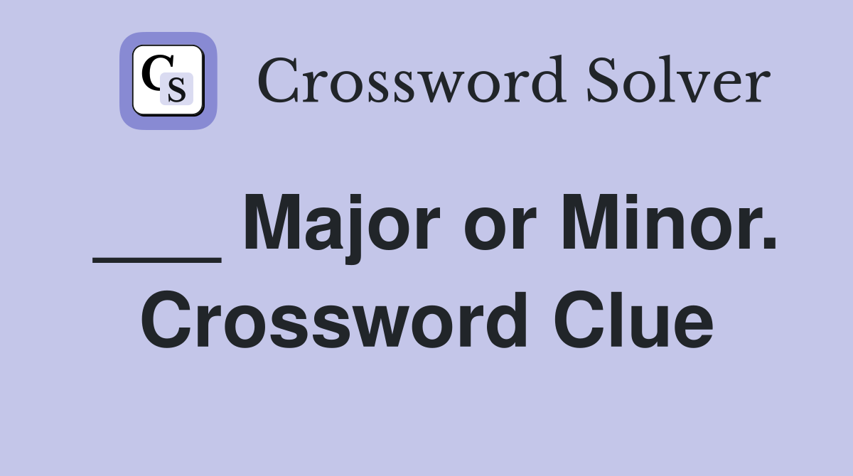___ Major or Minor. Crossword Clue