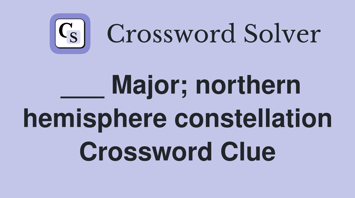 ___ Major; northern hemisphere constellation Crossword Clue