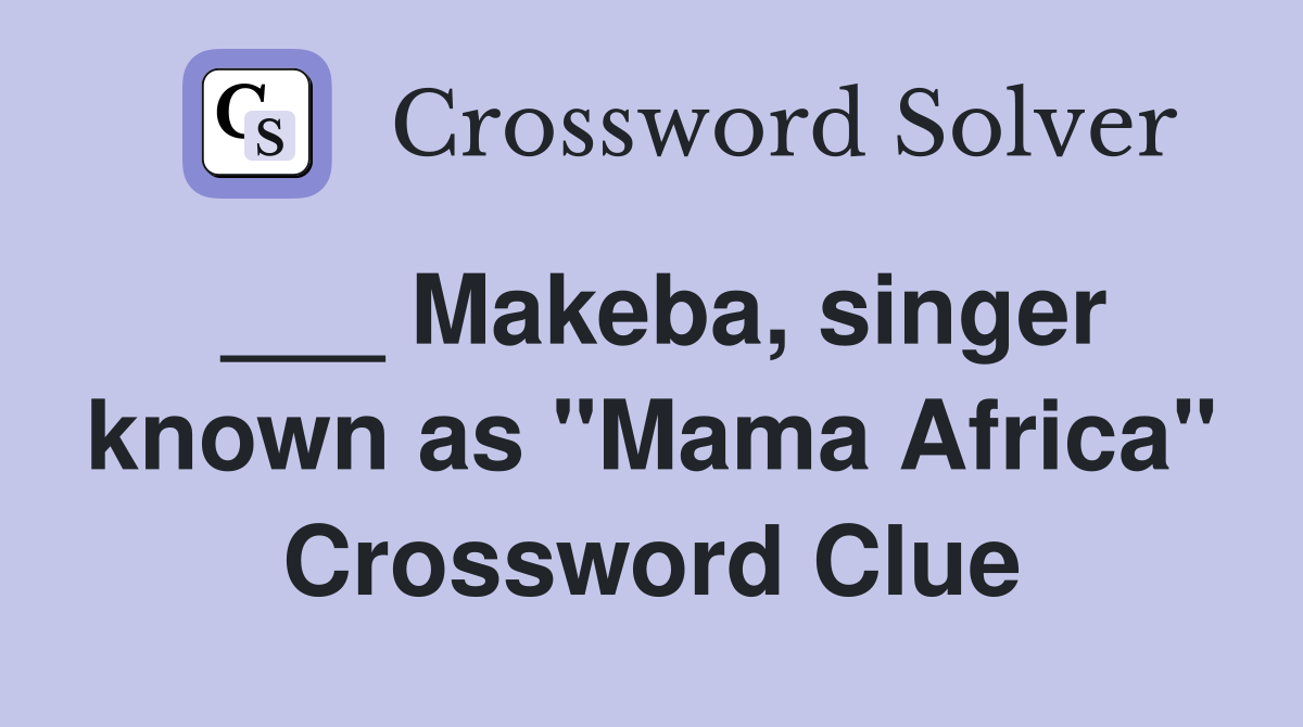 ___ Makeba, singer known as "Mama Africa" Crossword Clue