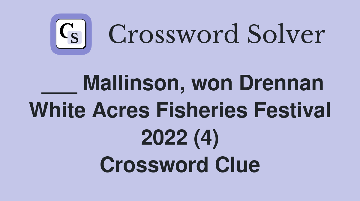 ___ Mallinson, won Drennan White Acres Fisheries Festival 2022 (4) Crossword Clue