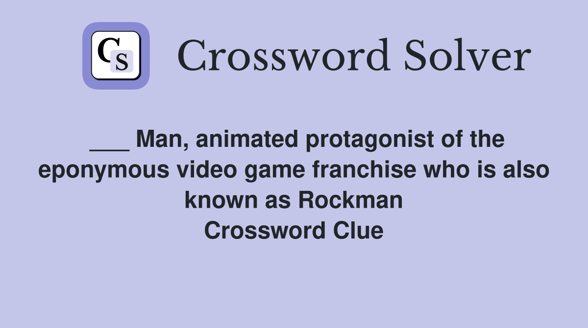 ___ Man, animated protagonist of the eponymous video game franchise who is also known as Rockman Crossword Clue