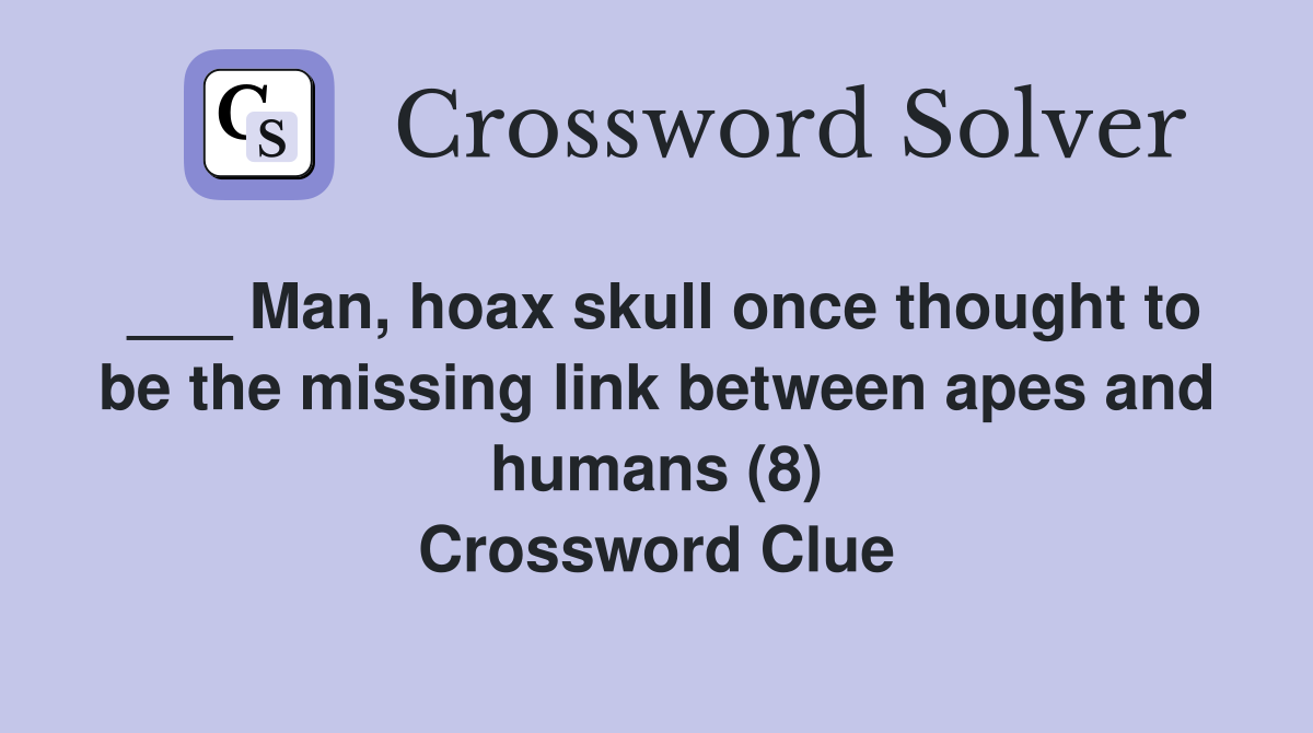 ___ Man, hoax skull once thought to be the missing link between apes and humans (8) Crossword Clue