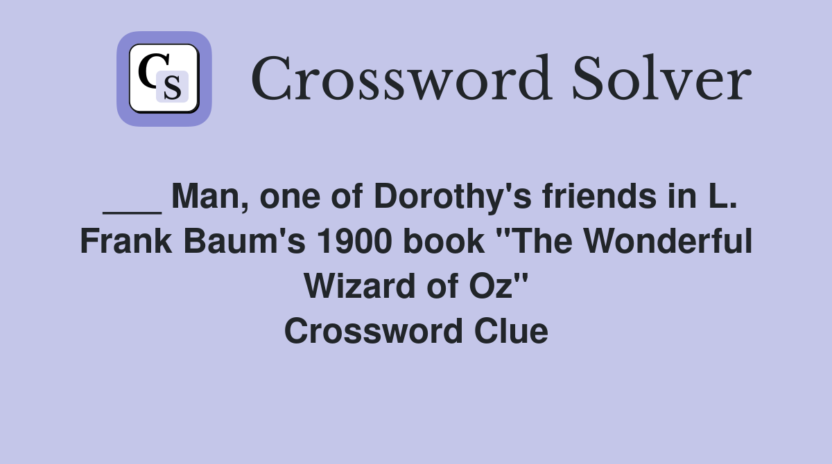 ___ Man, one of Dorothy's friends in L. Frank Baum's 1900 book "The Wonderful Wizard of Oz" Crossword Clue