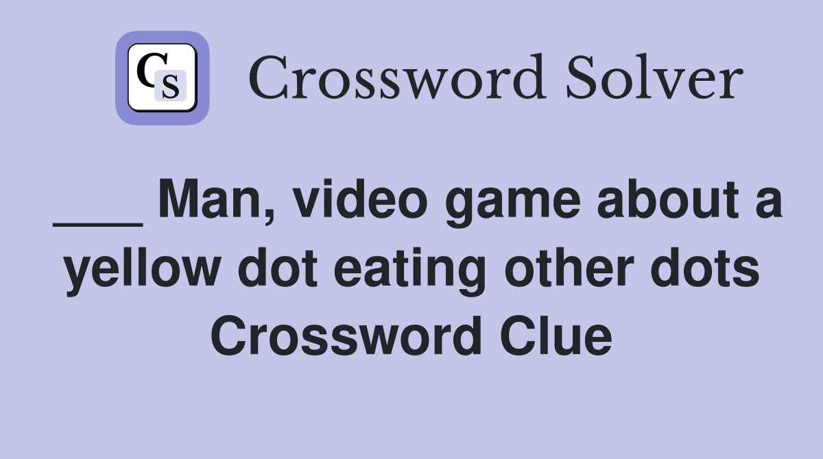 ___ Man, video game about a yellow dot eating other dots Crossword Clue