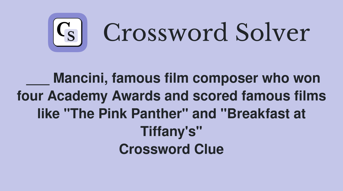 ___ Mancini, famous film composer who won four Academy Awards and scored famous films like "The Pink Panther" and "Breakfast at Tiffany's" Crossword Clue