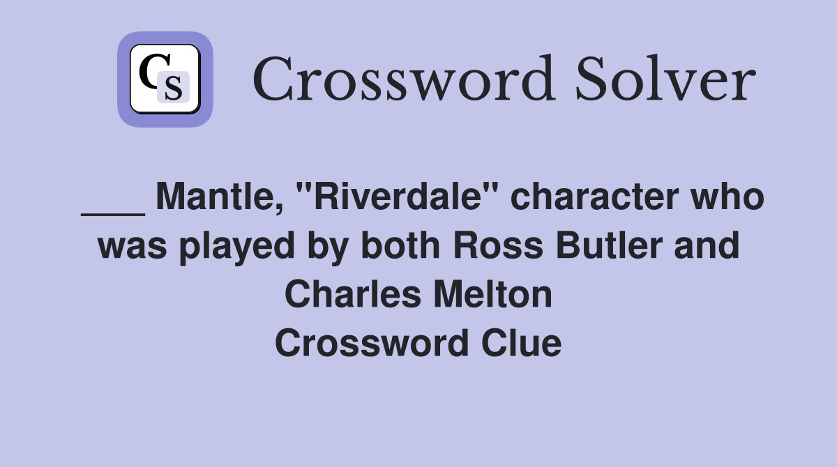 ___ Mantle, "Riverdale" character who was played by both Ross Butler and Charles Melton Crossword Clue