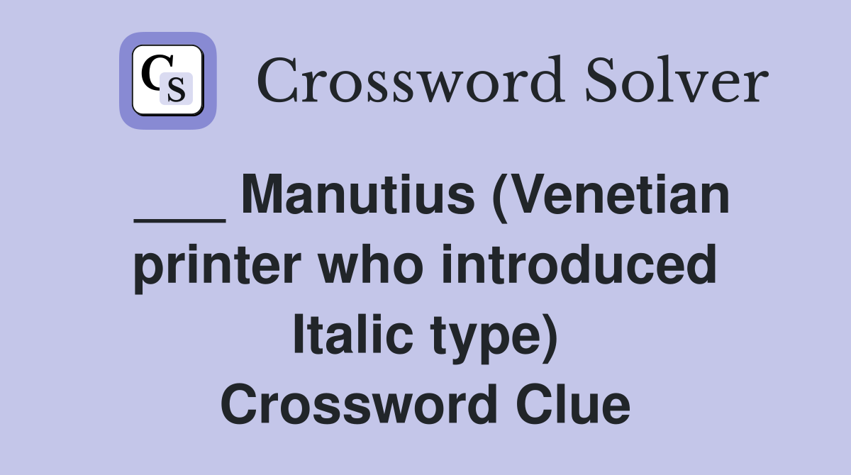 ___ Manutius (Venetian printer who introduced Italic type) Crossword Clue
