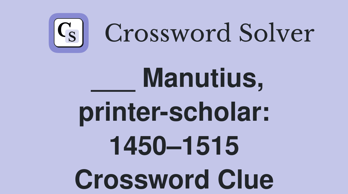 ___ Manutius, printer-scholar: 1450–1515 Crossword Clue