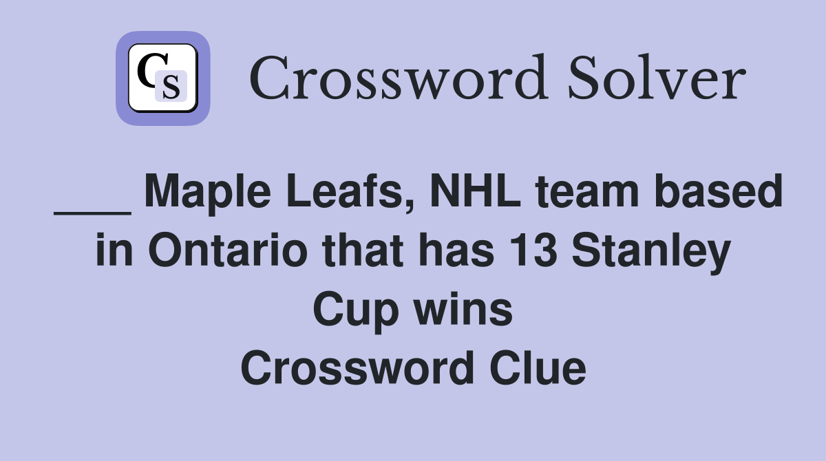 ___ Maple Leafs, NHL team based in Ontario that has 13 Stanley Cup wins Crossword Clue