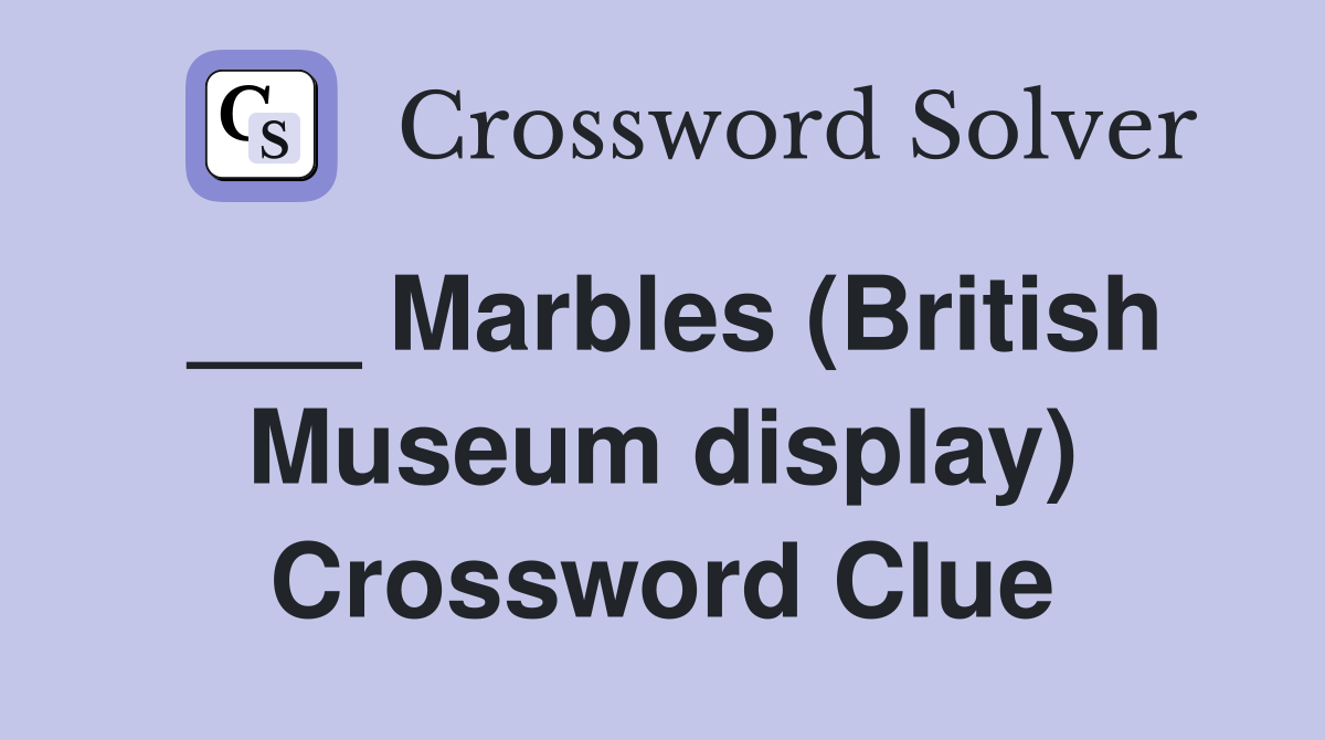 ___ Marbles (British Museum display) Crossword Clue