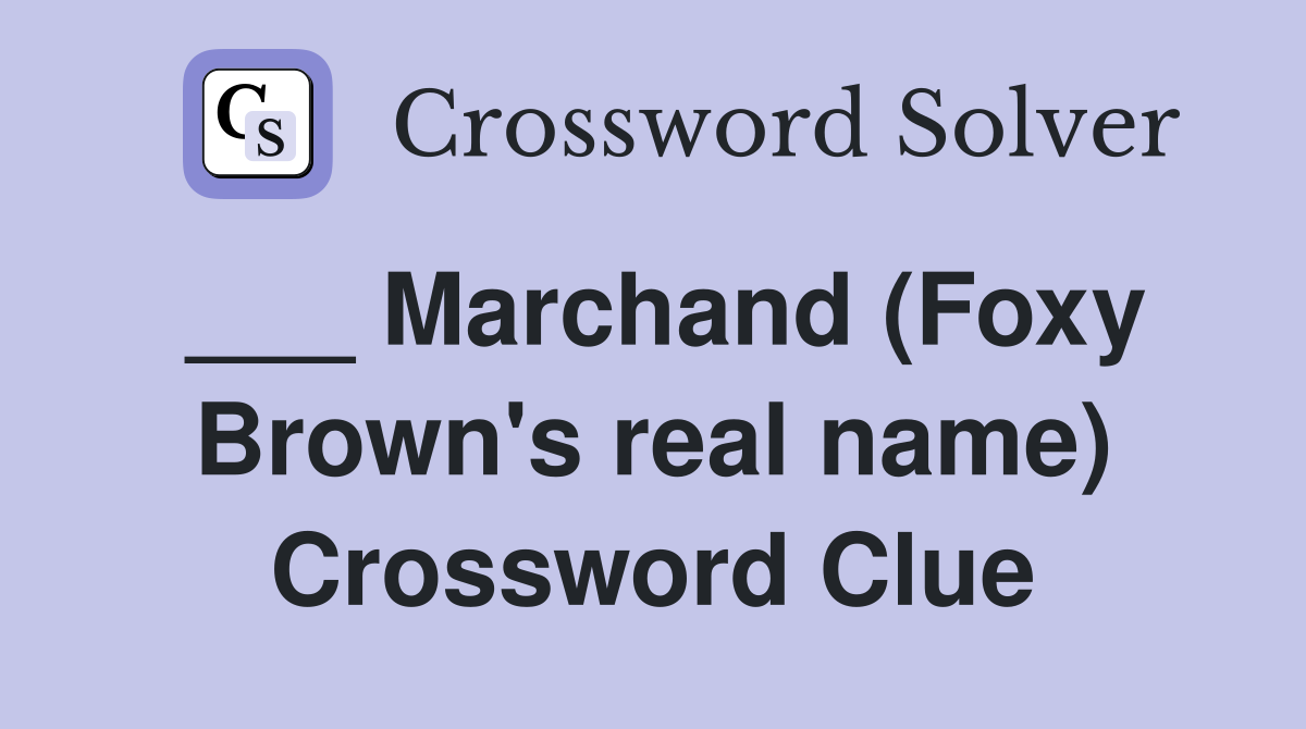 ___ Marchand (Foxy Brown's real name) Crossword Clue
