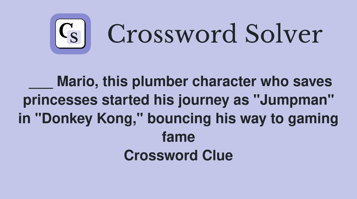 ___ Mario, this plumber character who saves princesses started his journey as "Jumpman" in "Donkey Kong," bouncing his way to gaming fame Crossword Clue