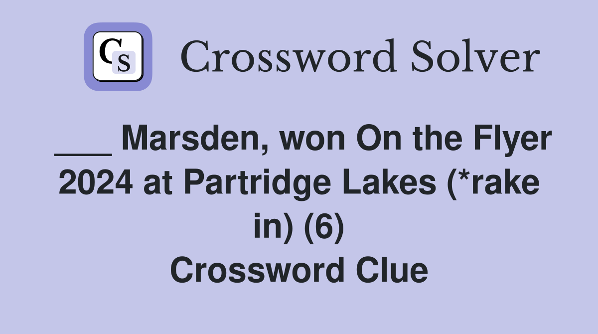 ___ Marsden, won On the Flyer 2024 at Partridge Lakes (*rake in) (6) Crossword Clue