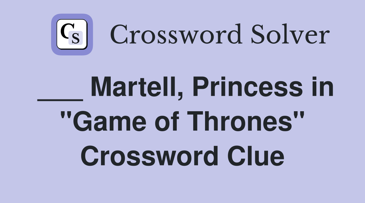 ___ Martell, Princess in "Game of Thrones" Crossword Clue