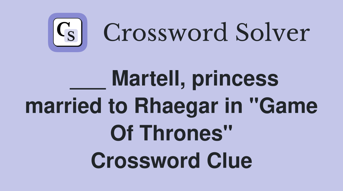 ___ Martell, princess married to Rhaegar in "Game Of Thrones" Crossword Clue