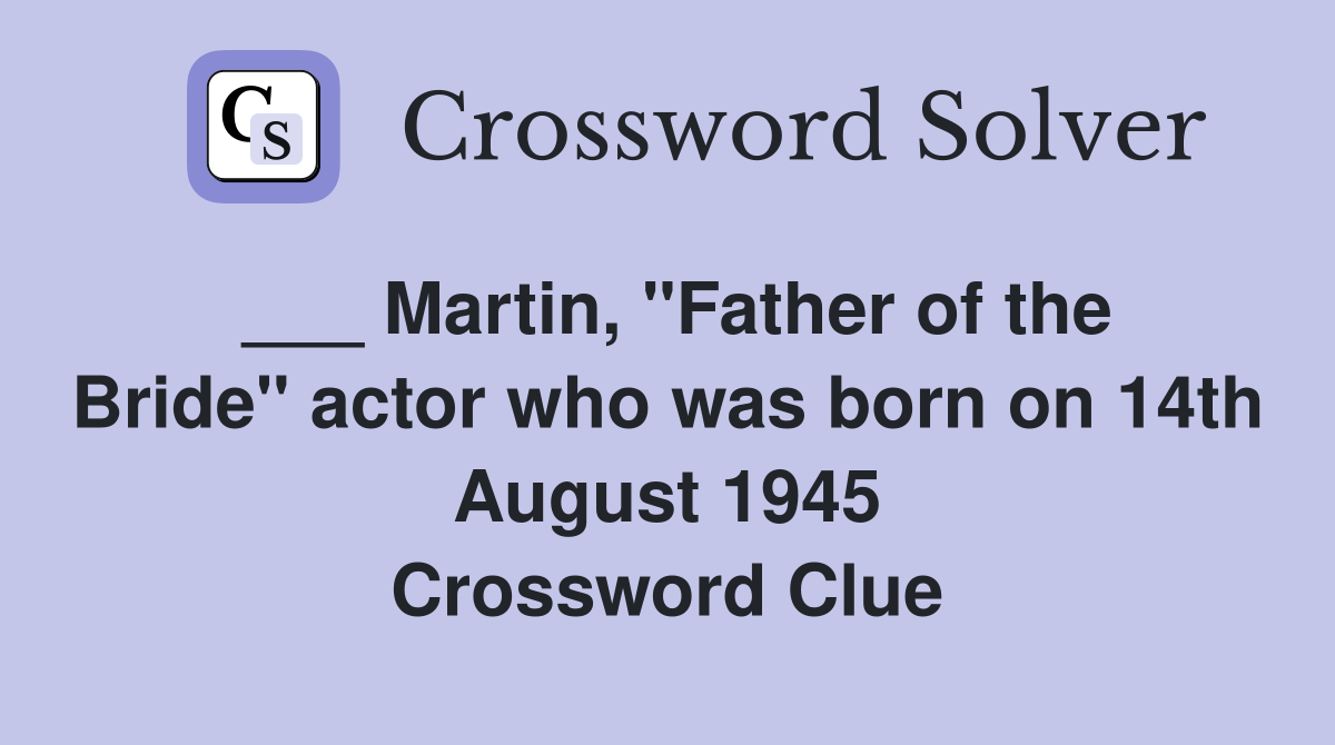 ___ Martin, "Father of the Bride" actor who was born on 14th August 1945 Crossword Clue