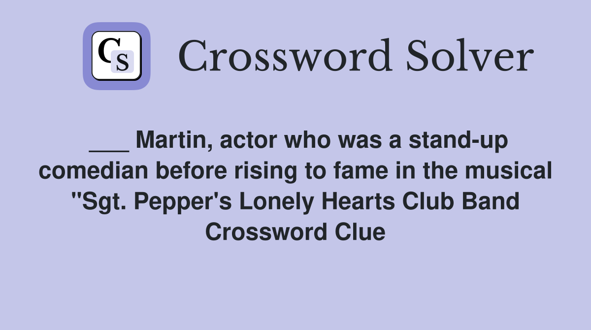 ___ Martin, actor who was a stand-up comedian before rising to fame in the musical "Sgt. Pepper's Lonely Hearts Club Band Crossword Clue