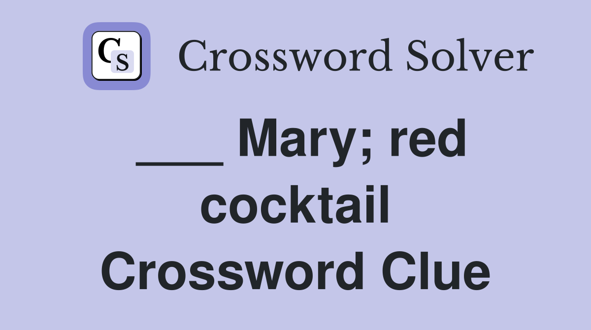 ___ Mary; red cocktail Crossword Clue