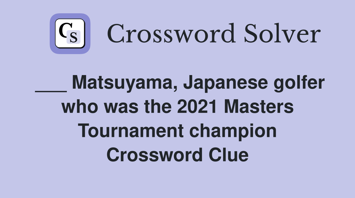 ___ Matsuyama, Japanese golfer who was the 2021 Masters Tournament champion Crossword Clue
