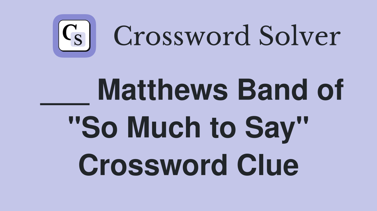 ___ Matthews Band of "So Much to Say" Crossword Clue