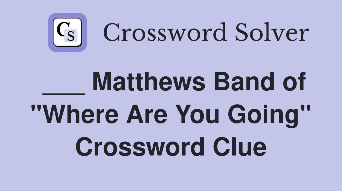 ___ Matthews Band of "Where Are You Going" Crossword Clue