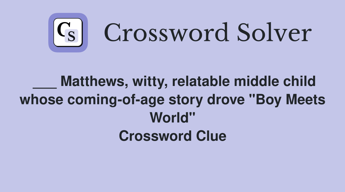 ___ Matthews, witty, relatable middle child whose coming-of-age story drove "Boy Meets World" Crossword Clue