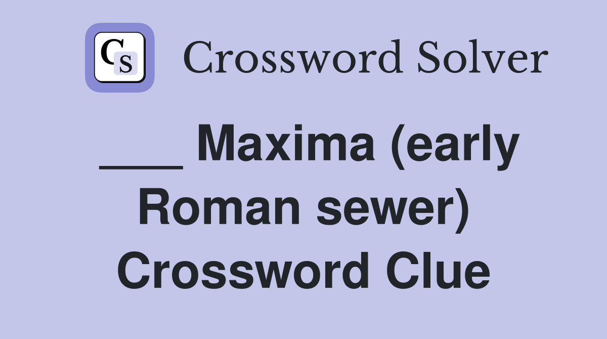 ___ Maxima (early Roman sewer) Crossword Clue
