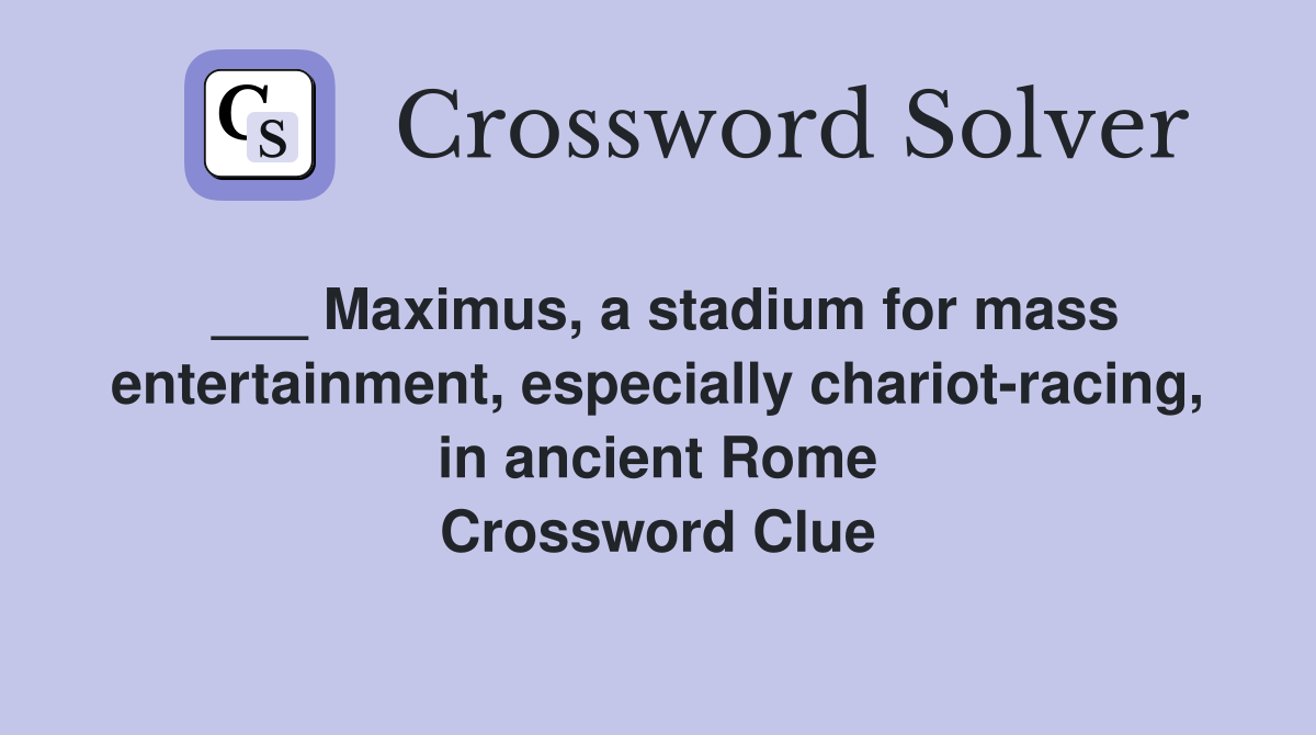 ___ Maximus, a stadium for mass entertainment, especially chariot-racing, in ancient Rome Crossword Clue