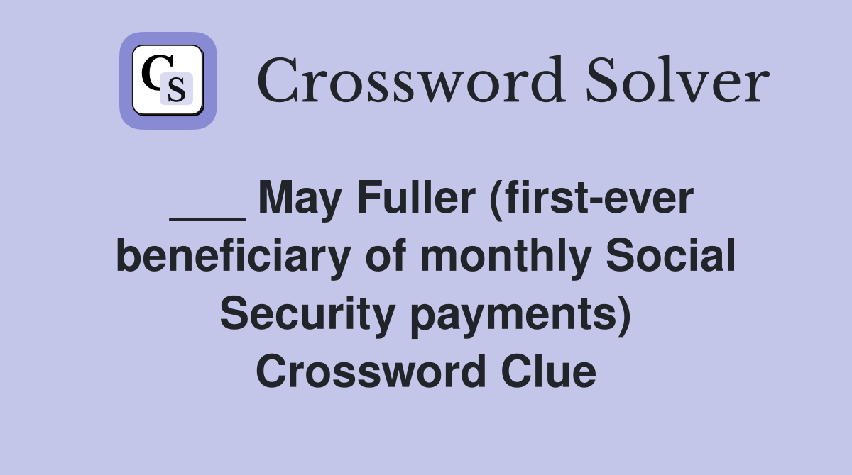 ___ May Fuller (first-ever beneficiary of monthly Social Security payments) Crossword Clue