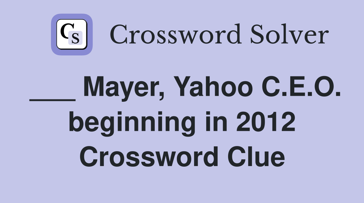 ___ Mayer, Yahoo C.E.O. beginning in 2012 Crossword Clue