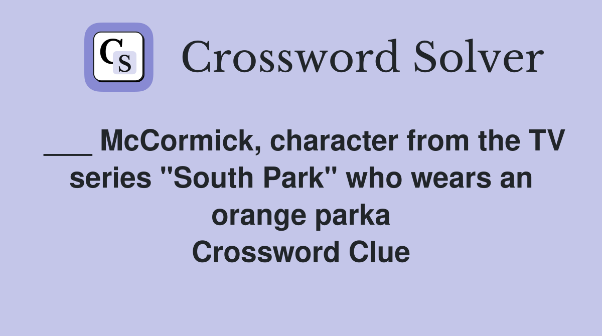 ___ McCormick, character from the TV series "South Park" who wears an orange parka Crossword Clue