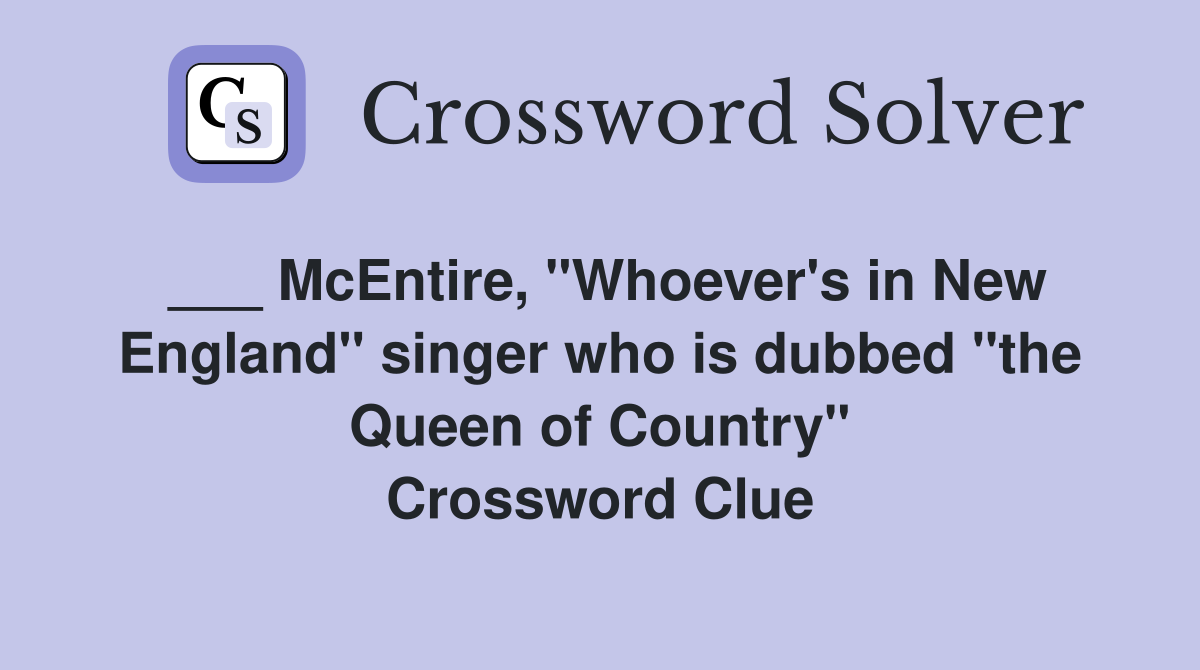 ___ McEntire, "Whoever's in New England" singer who is dubbed "the Queen of Country" Crossword Clue